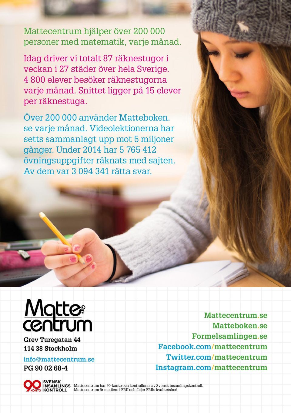 Under 2014 har 5 765 412 övningsuppgifter räknats med sajten. Av dem var 3 094 341 rätta svar. Grev Turegatan 44 114 38 Stockholm info@mattecentrum.se PG 90 02 68-4 Mattecentrum.se Matteboken.