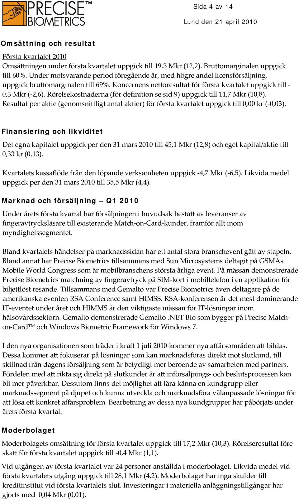 Rörelsekostnaderna (för definition se sid 9) uppgick till 11,7 Mkr (10,8). Resultat per aktie (genomsnittligt antal aktier) för första kvartalet uppgick till 0,00 kr ( 0,03).