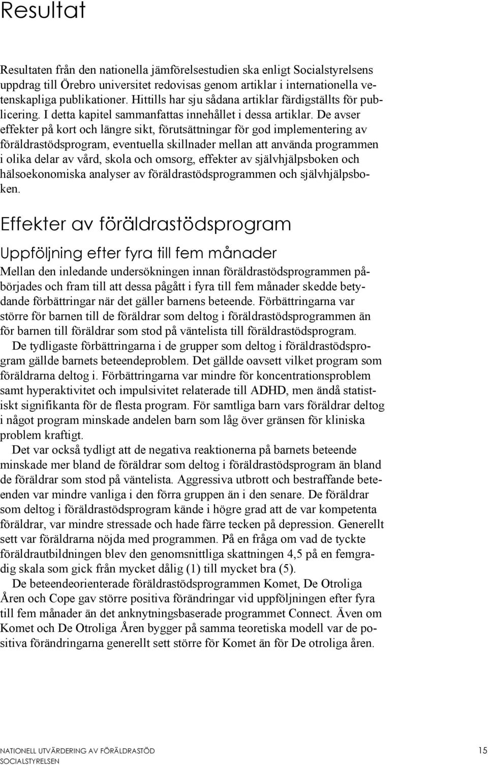 De avser effekter på kort och längre sikt, förutsättningar för god implementering av föräldrastödsprogram, eventuella skillnader mellan att använda programmen i olika delar av vård, skola och omsorg,