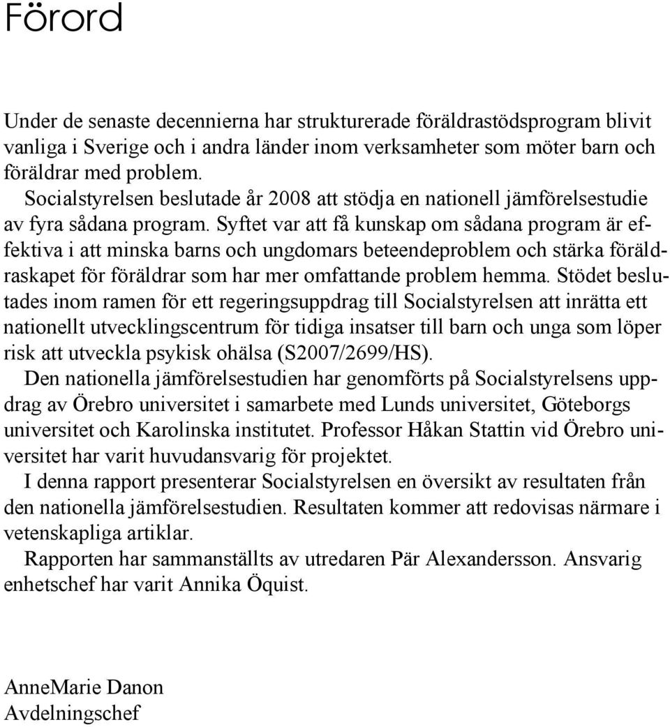 Syftet var att få kunskap om sådana program är effektiva i att minska barns och ungdomars beteendeproblem och stärka föräldraskapet för föräldrar som har mer omfattande problem hemma.