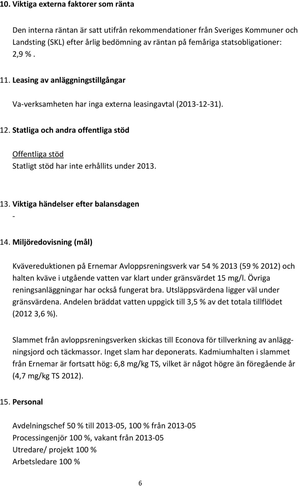 Statliga och andra offentliga stöd Offentliga stöd Statligt stöd har inte erhållits under 2013. 13. Viktiga händelser efter balansdagen - 14.