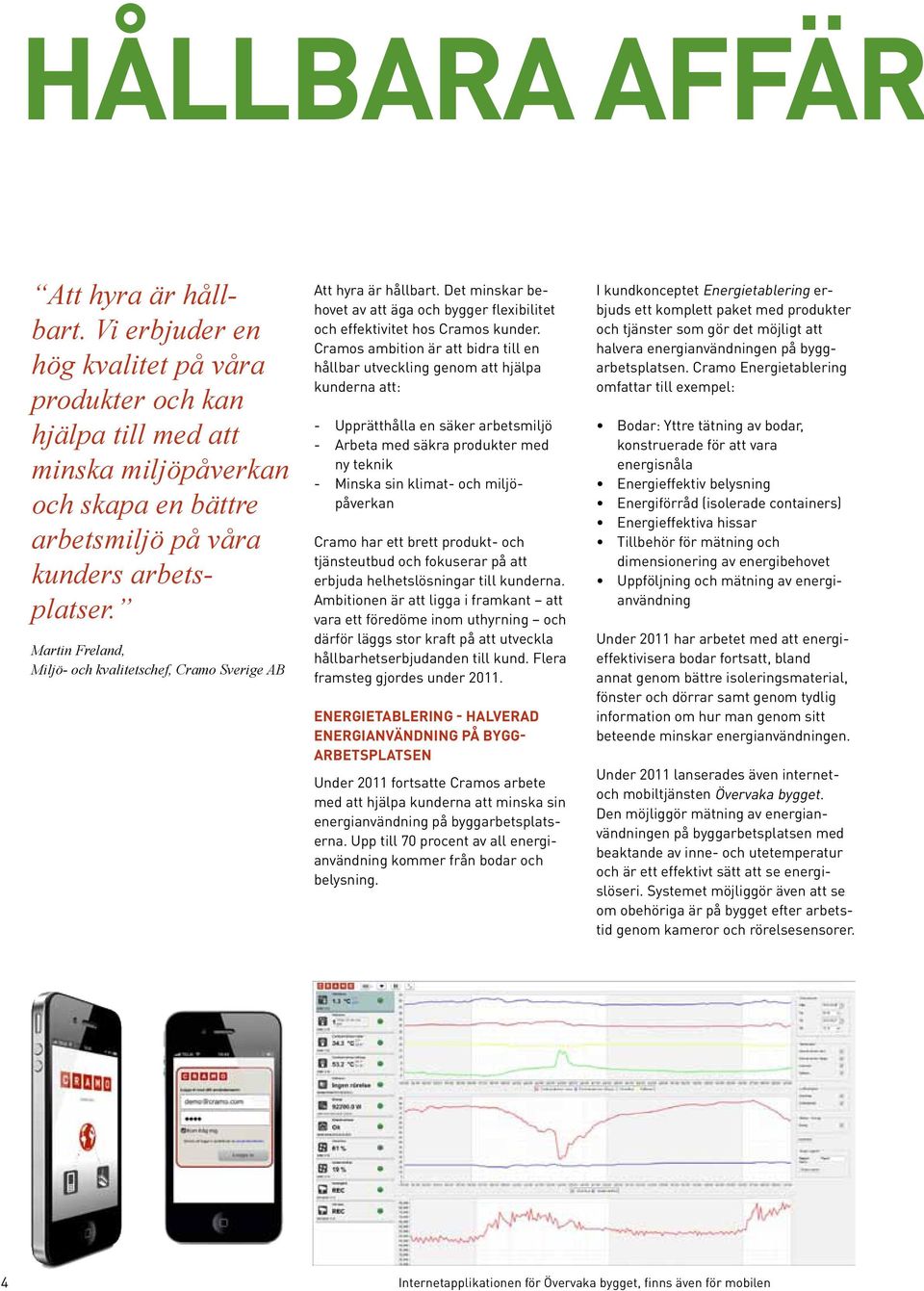 Cramos ambition är att bidra till en hållbar utveckling genom att hjälpa kunderna att: - Upprätthålla en säker arbetsmiljö - Arbeta med säkra produkter med ny teknik - Minska sin klimat- och