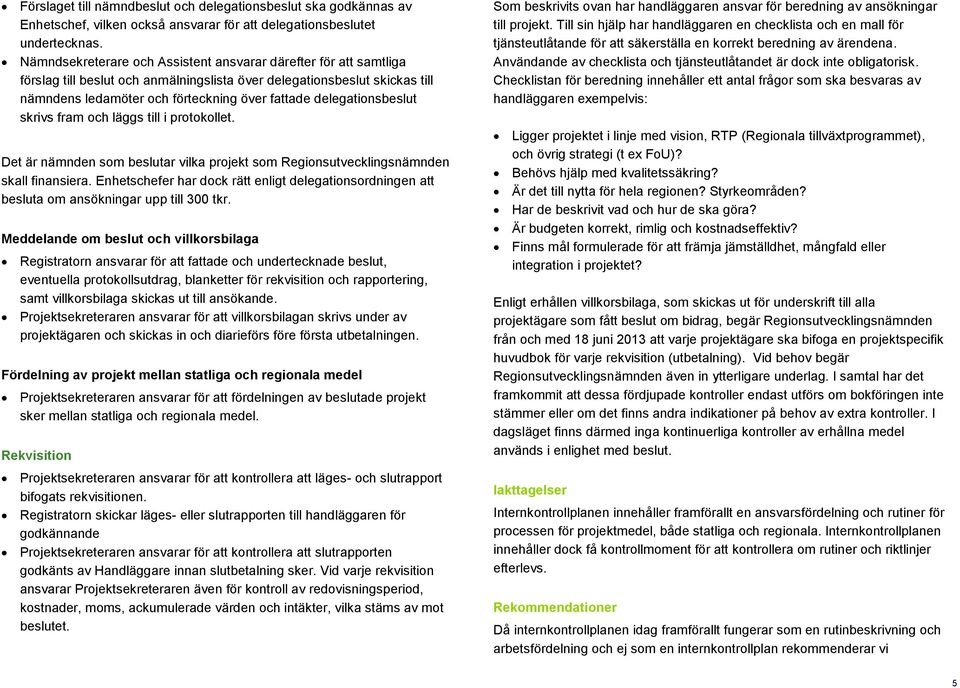 delegationsbeslut skrivs fram och läggs till i protokollet. Det är nämnden som beslutar vilka projekt som Regionsutvecklingsnämnden skall finansiera.