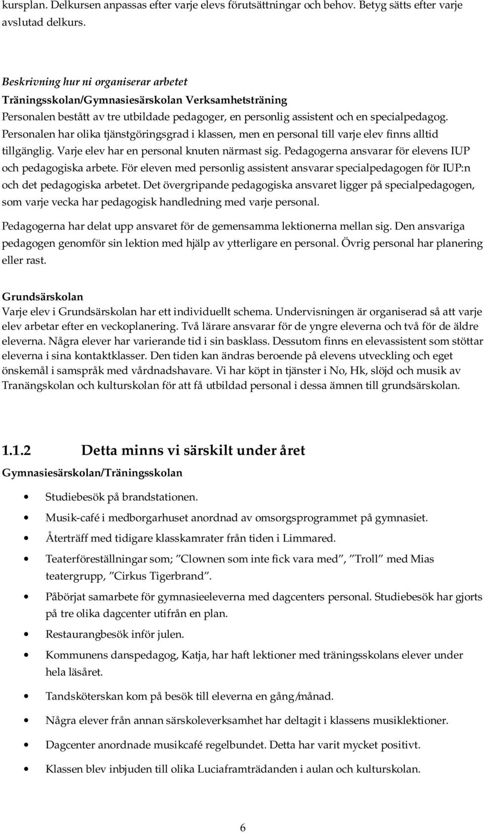 Personalen har olika tjänstgöringsgrad i klassen, men en personal till varje elev finns alltid tillgänglig. Varje elev har en personal knuten närmast sig.