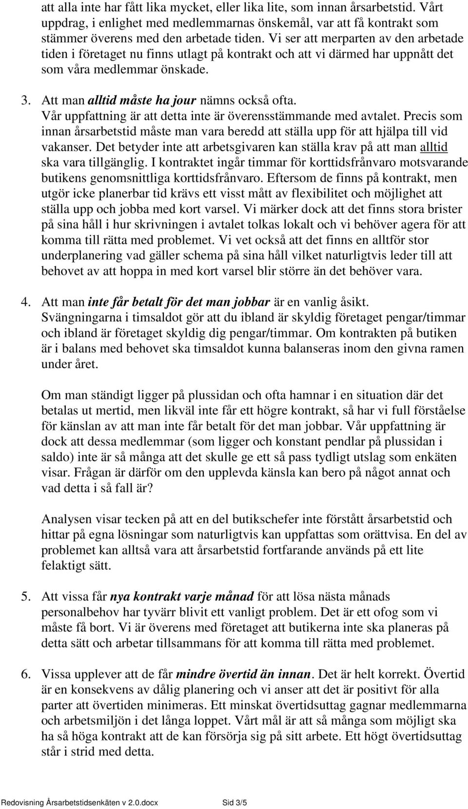 Vår uppfattning är att detta inte är överensstämmande med avtalet. Precis som innan årsarbetstid måste man vara beredd att ställa upp för att hjälpa till vid vakanser.