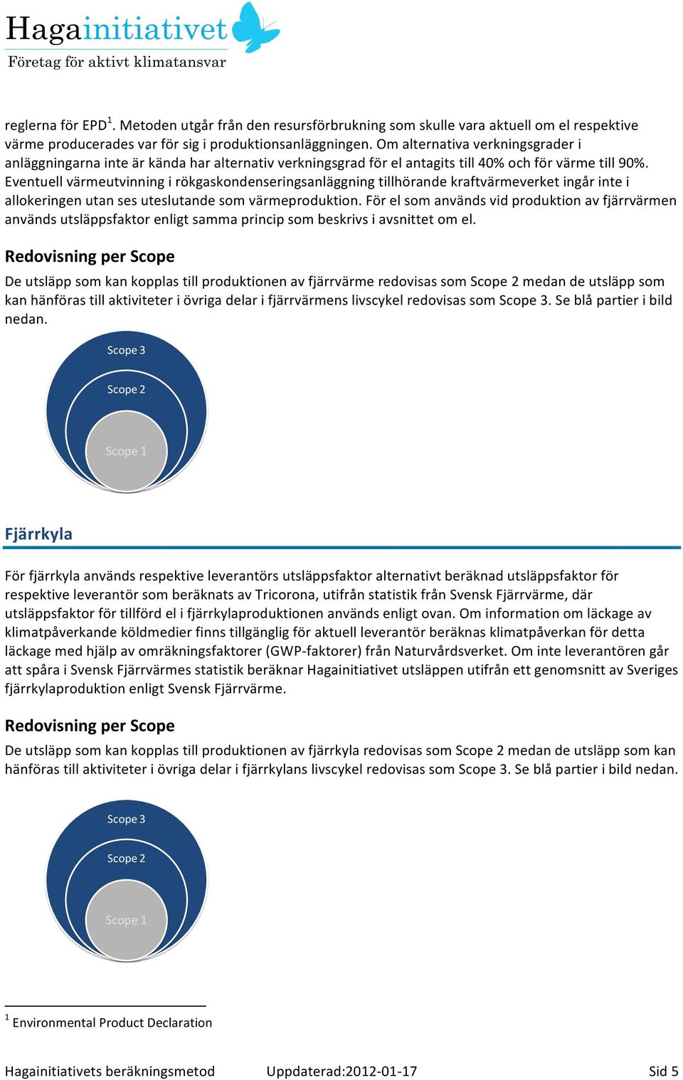 Eventuell värmeutvinning i rökgaskondenseringsanläggning tillhörande kraftvärmeverket ingår inte i allokeringen utan ses uteslutande som värmeproduktion.