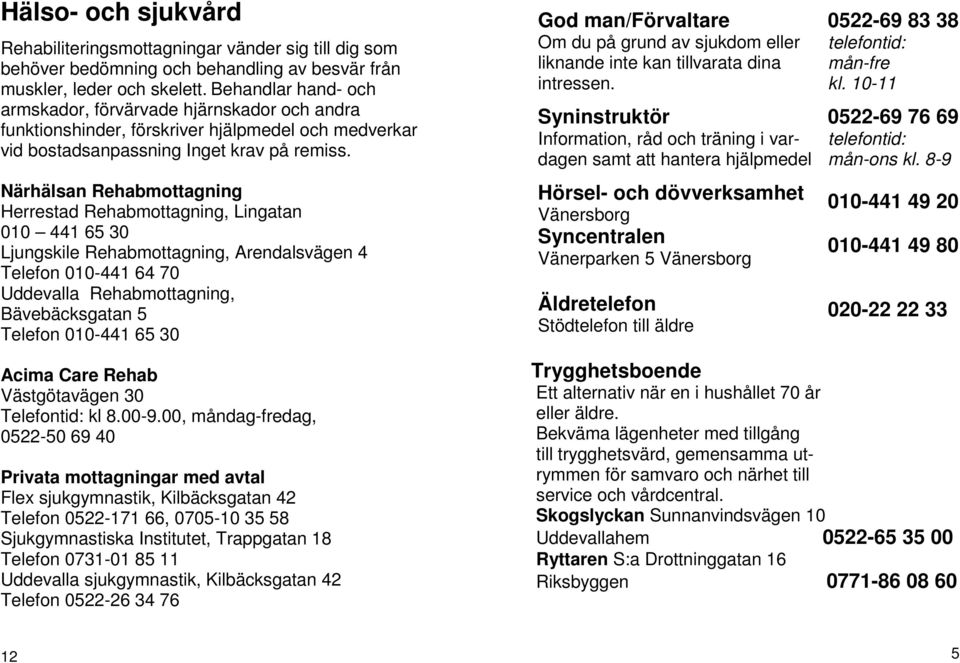 Närhälsan Rehabmottagning Herrestad Rehabmottagning, Lingatan 010 441 65 30 Ljungskile Rehabmottagning, Arendalsvägen 4 Telefon 010-441 64 70 Uddevalla Rehabmottagning, Bävebäcksgatan 5 Telefon