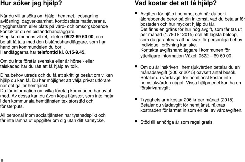 Ring kommunens växel, telefon 0522-69 60 00, och be att få tala med den biståndshandläggare, som har hand om kommundelen du bor i. Handläggarna har telefontid kl. 8.15-9.45.