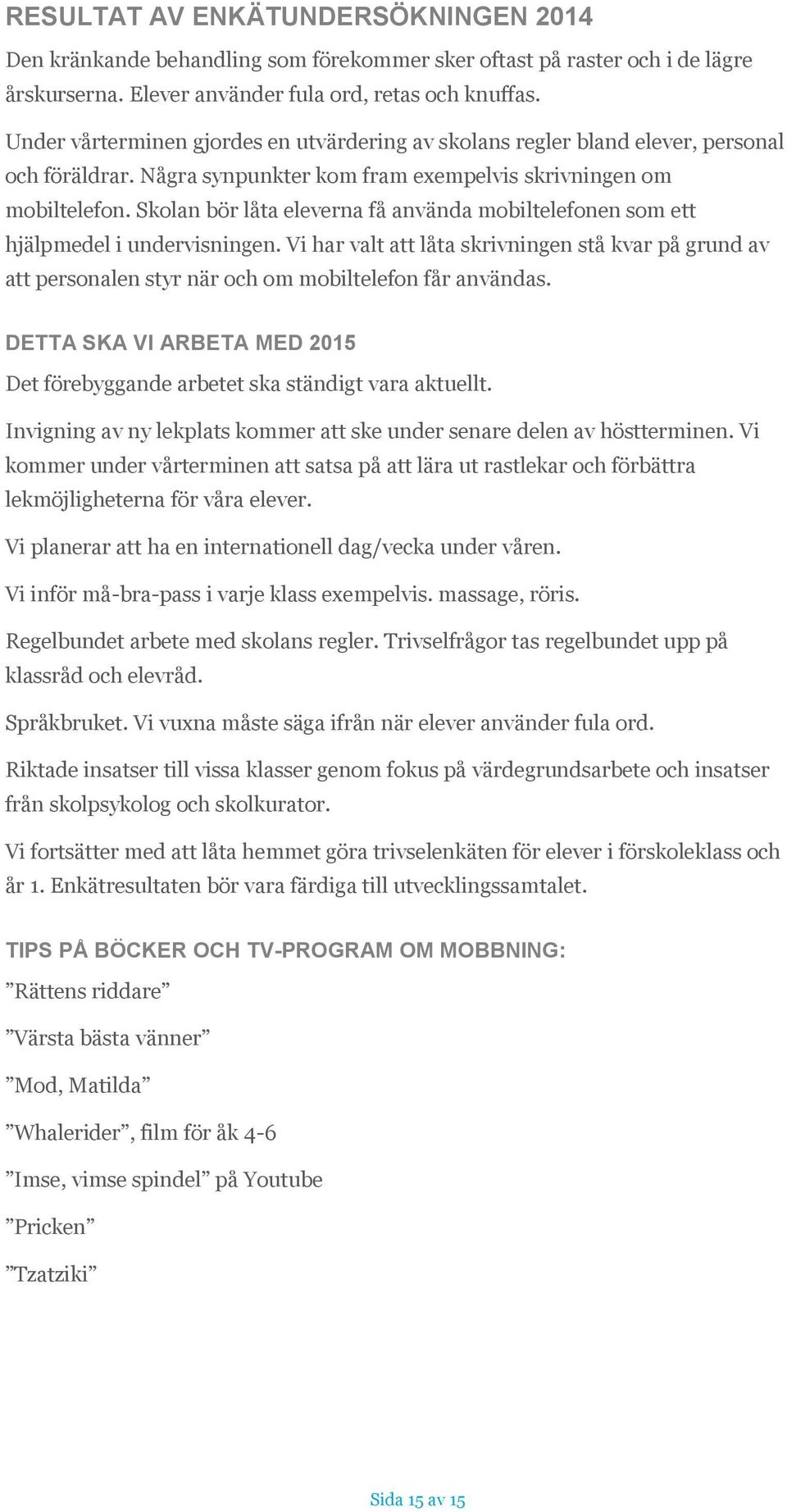 Skolan bör låta eleverna få använda mobiltelefonen som ett hjälpmedel i undervisningen. Vi har valt att låta skrivningen stå kvar på grund av att personalen styr när och om mobiltelefon får användas.