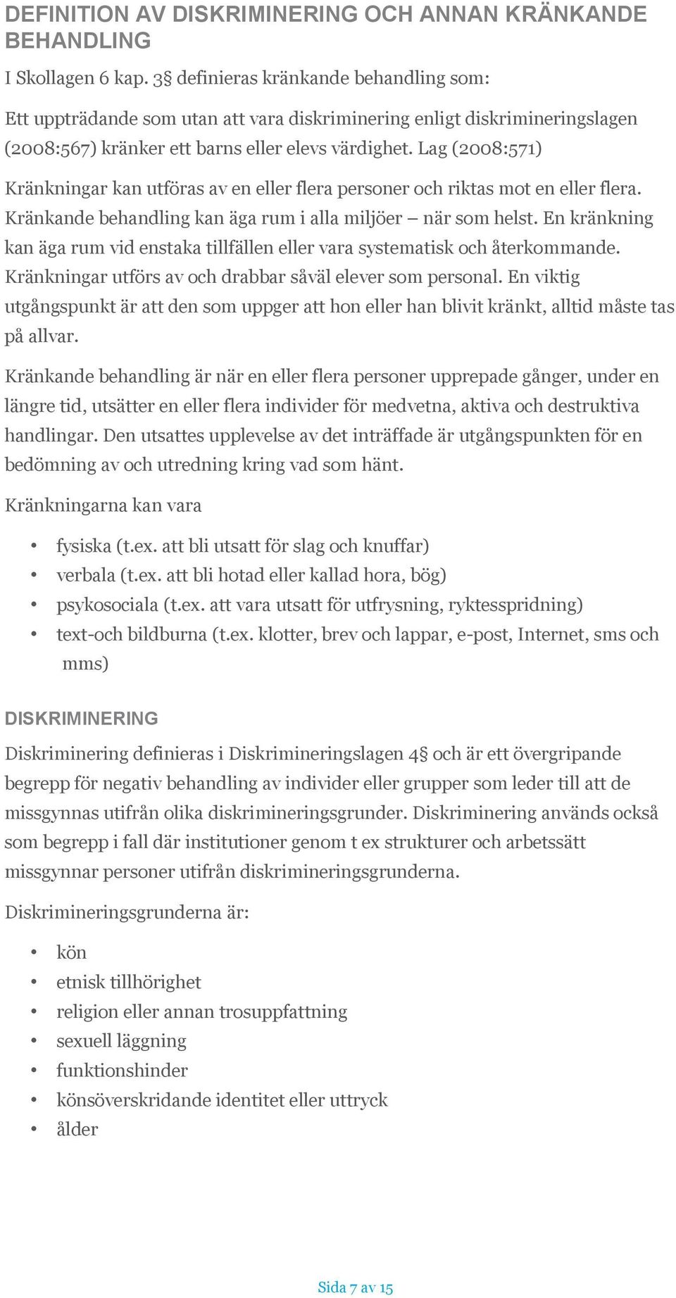 Lag (2008:571) Kränkningar kan utföras av en eller flera personer och riktas mot en eller flera. Kränkande behandling kan äga rum i alla miljöer när som helst.