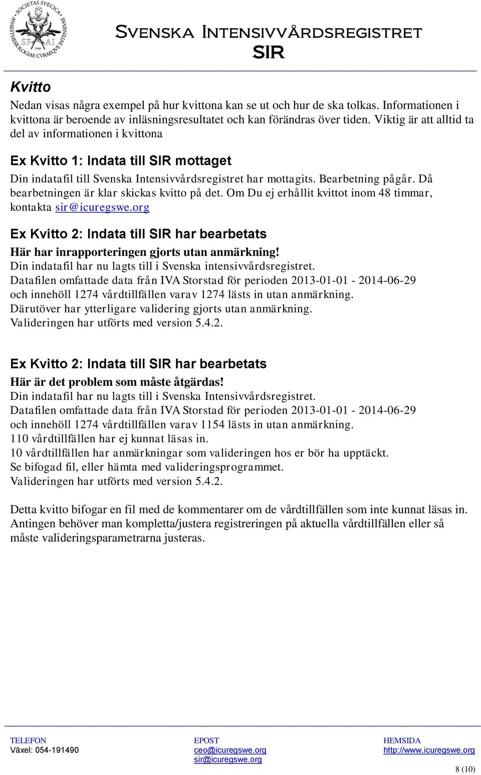 Då bearbetningen är klar skickas kvitto på det. Om Du ej erhållit kvittot inom 48 timmar, kontakta Ex Kvitto 2: Indata till SIR har bearbetats Här har inrapporteringen gjorts utan anmärkning!