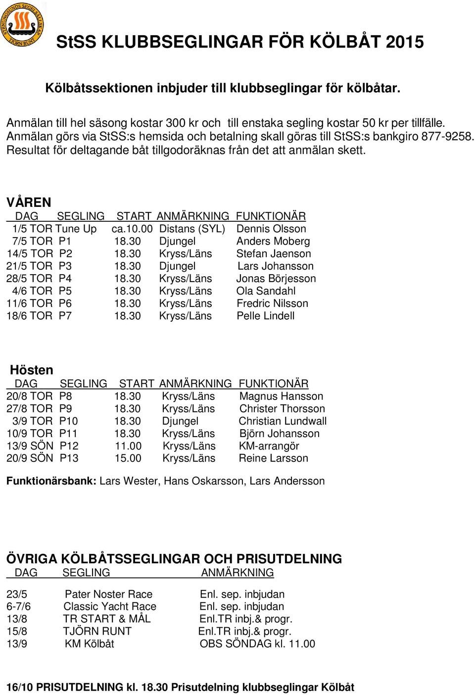 VÅREN DAG SEGLING START ANMÄRKNING FUNKTIONÄR 1/5 TOR Tune Up ca.10.00 Distans (SYL) Dennis Olsson 7/5 TOR P1 18.30 Djungel Anders Moberg 14/5 TOR P2 18.30 Kryss/Läns Stefan Jaenson 21/5 TOR P3 18.