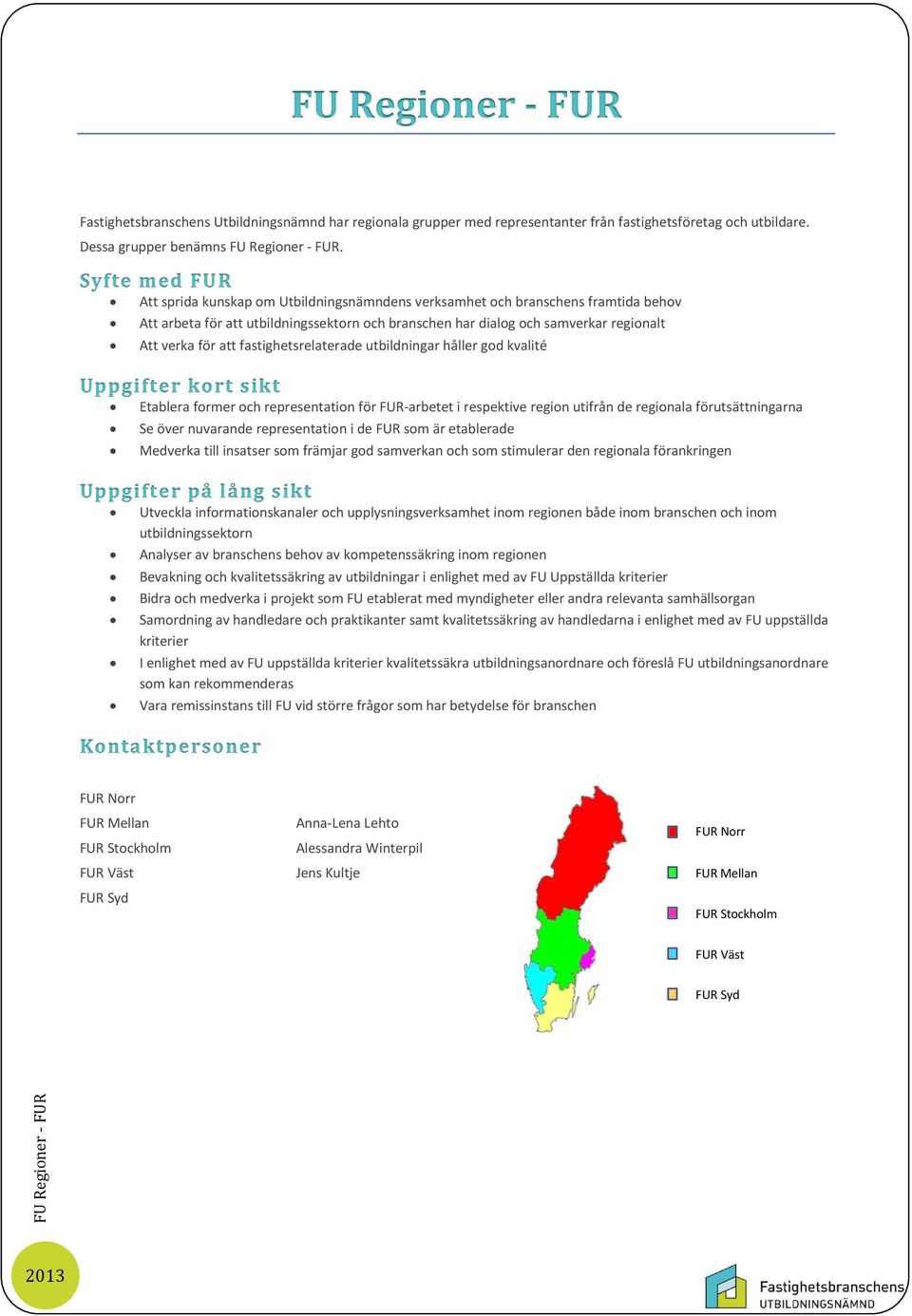 att fastighetsrelaterade utbildningar håller god kvalité Uppgifter kort sikt Etablera former och representation för FUR-arbetet i respektive region utifrån de regionala förutsättningarna Se över