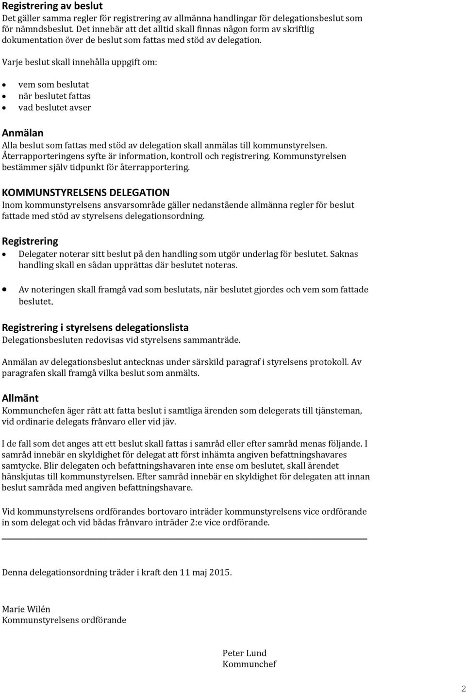 Varje beslut skall innehålla uppgift om: vem som beslutat när beslutet fattas vad beslutet avser Anmälan Alla beslut som fattas med stöd av delegation skall anmälas till kommunstyrelsen.