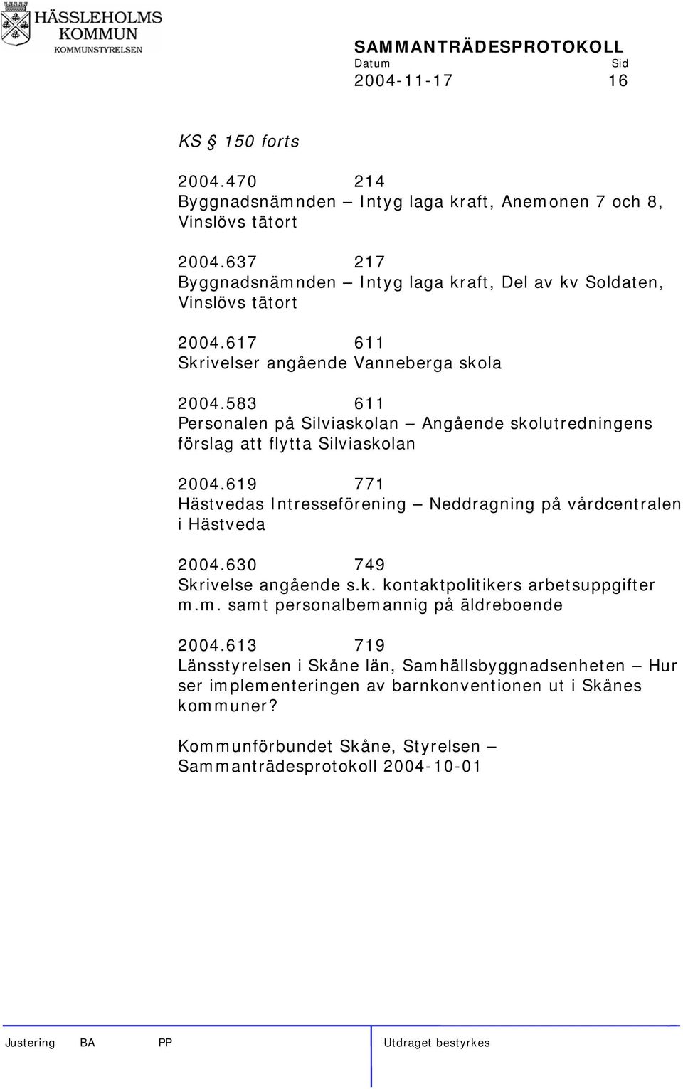 583 611 Personalen på Silviaskolan Angående skolutredningens förslag att flytta Silviaskolan 2004.619 771 Hästvedas Intresseförening Neddragning på vårdcentralen i Hästveda 2004.