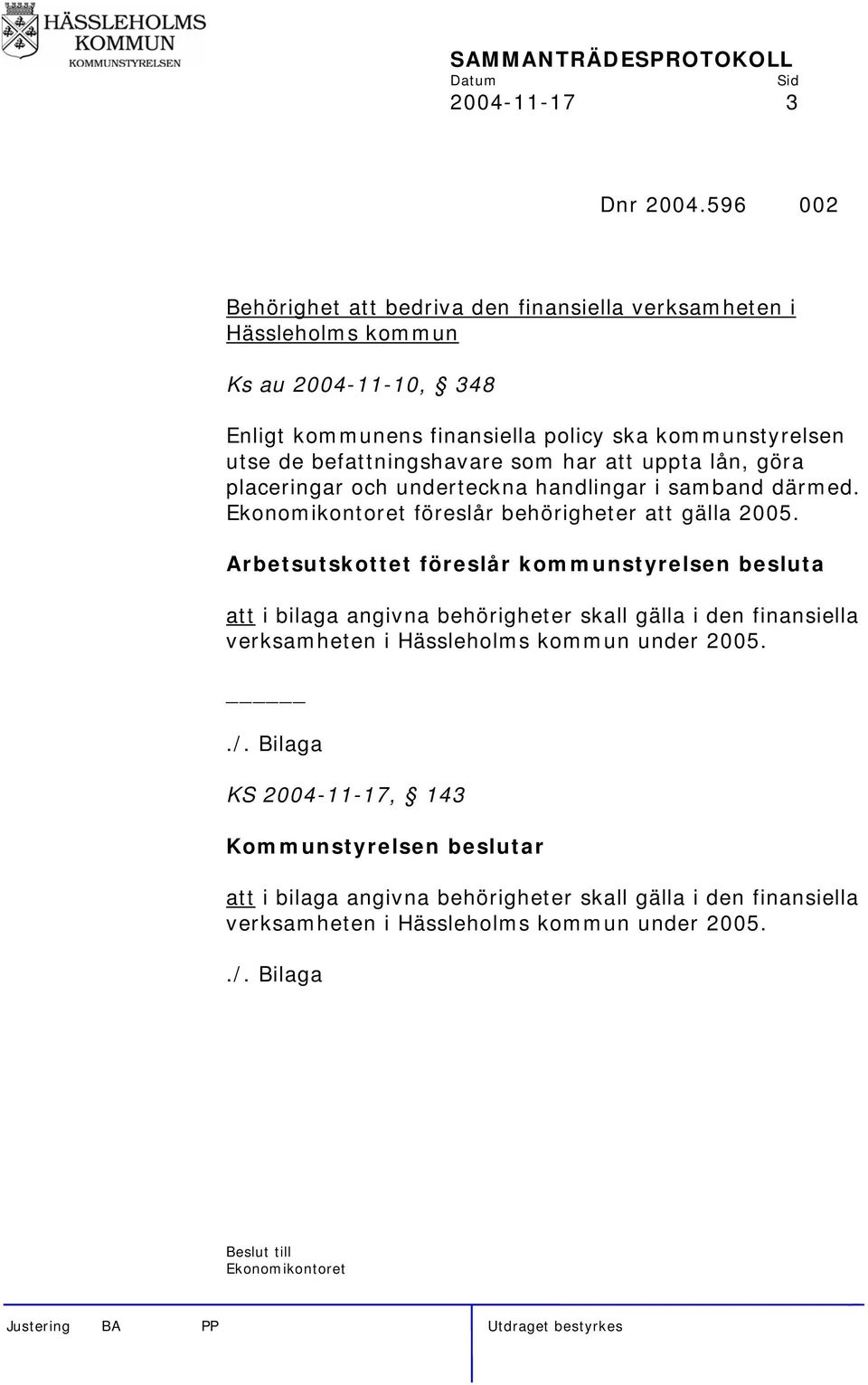 befattningshavare som har att uppta lån, göra placeringar och underteckna handlingar i samband därmed. Ekonomikontoret föreslår behörigheter att gälla 2005.