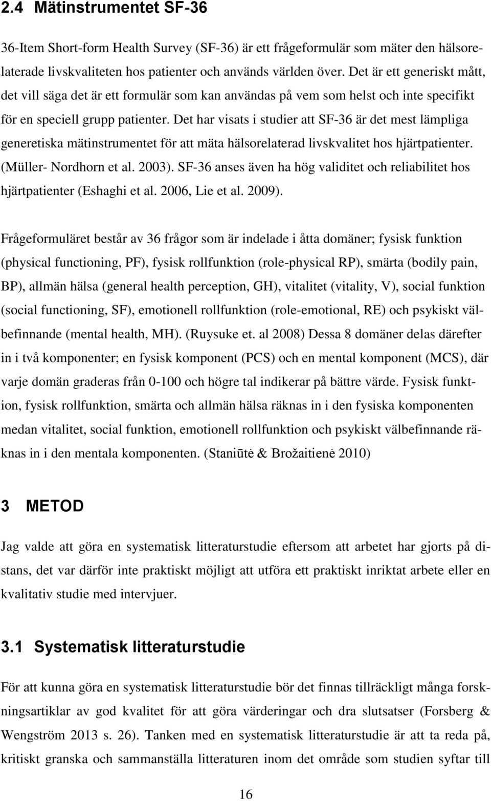 Det har visats i studier att SF-36 är det mest lämpliga generetiska mätinstrumentet för att mäta hälsorelaterad livskvalitet hos hjärtpatienter. (Müller- Nordhorn et al. 2003).