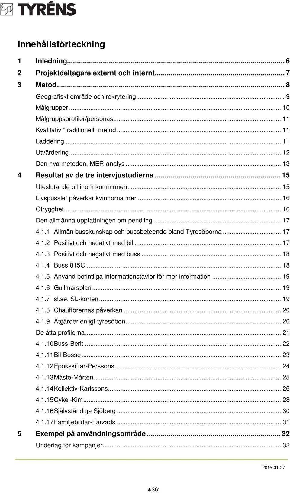 .. 15 Livspusslet påverkar kvinnorna mer... 16 Otrygghet... 16 Den allmänna uppfattningen om pendling... 17 4.1.1 Allmän busskunskap och bussbeteende bland Tyresöborna... 17 4.1.2 Positivt och negativt med bil.