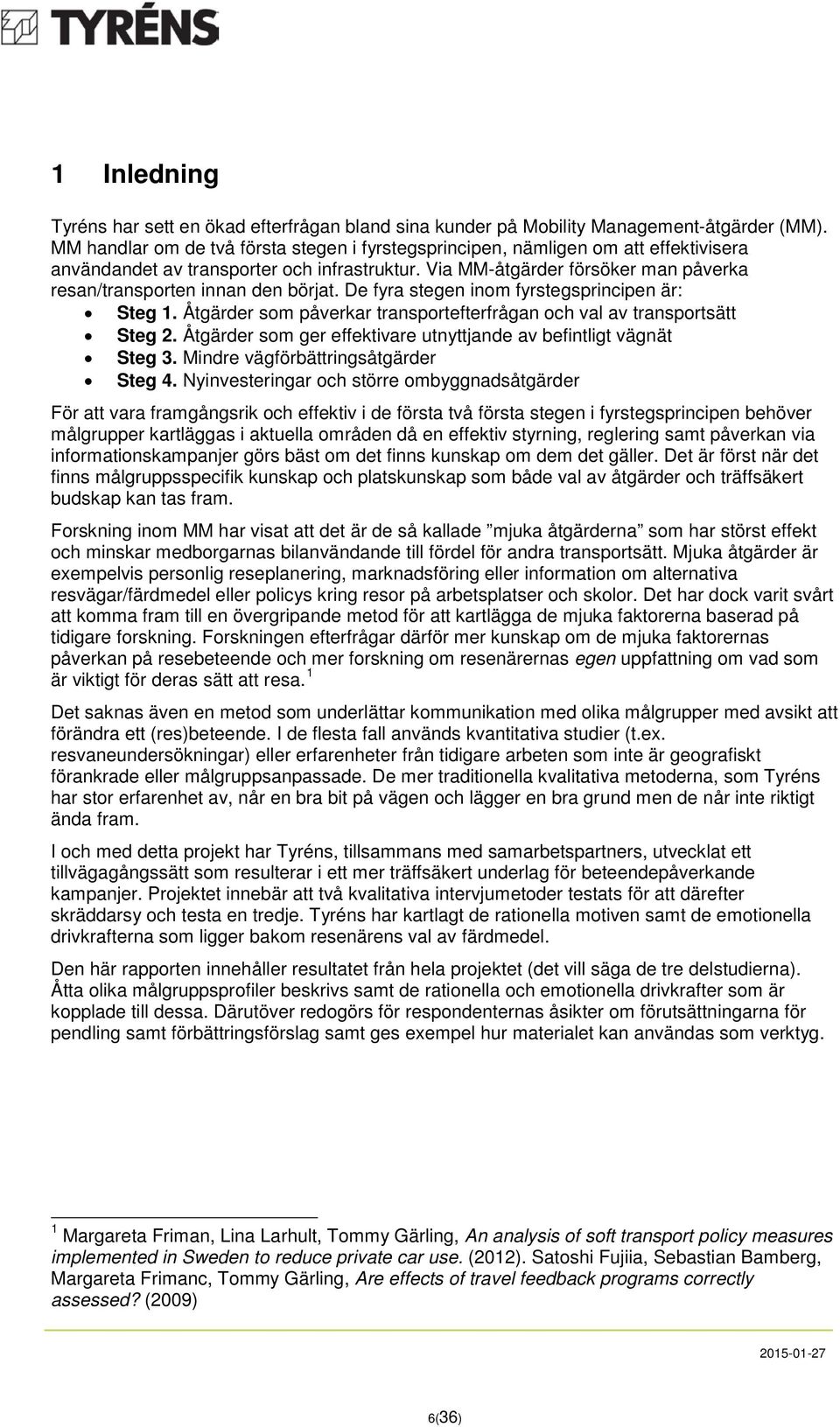 Via MM-åtgärder försöker man påverka resan/transporten innan den börjat. De fyra stegen inom fyrstegsprincipen är: Steg 1. Åtgärder som påverkar transportefterfrågan och val av transportsätt Steg 2.