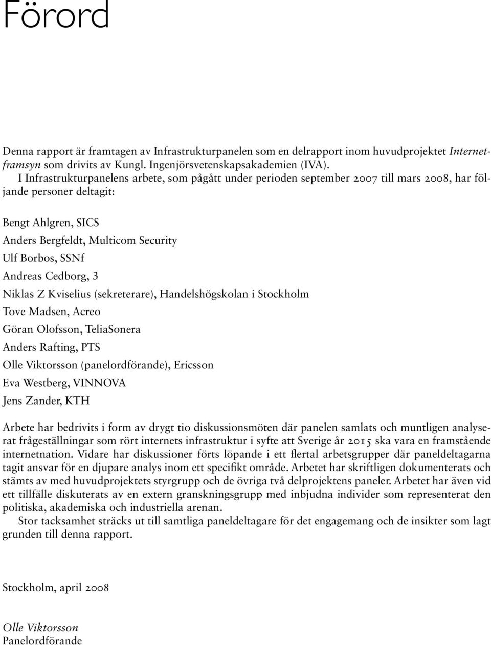 Andreas Cedborg, 3 Niklas Z Kviselius (sekreterare), Handelshögskolan i Stockholm Tove Madsen, Acreo Göran Olofsson, TeliaSonera Anders Rafting, PTS Olle Viktorsson (panelordförande), Ericsson Eva