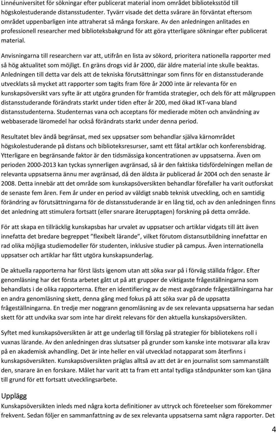 Av den anledningen anlitades en professionell researcher med biblioteksbakgrund för att göra ytterligare sökningar efter publicerat material.