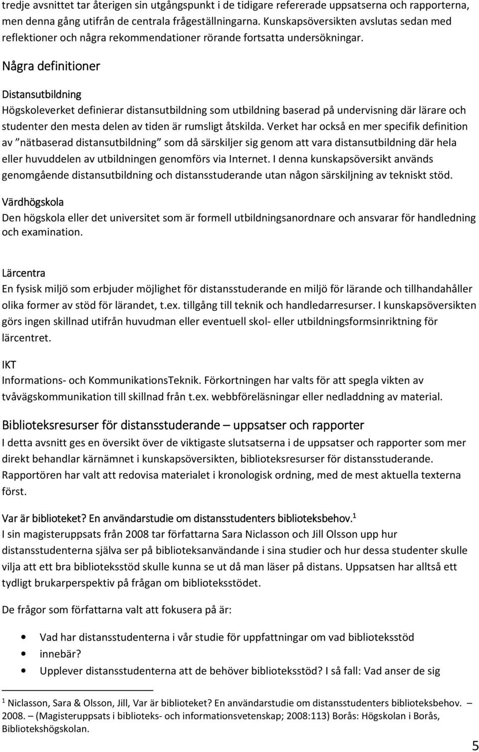 Några definitioner Distansutbildning Högskoleverket definierar distansutbildning som utbildning baserad på undervisning där lärare och studenter den mesta delen av tiden är rumsligt åtskilda.