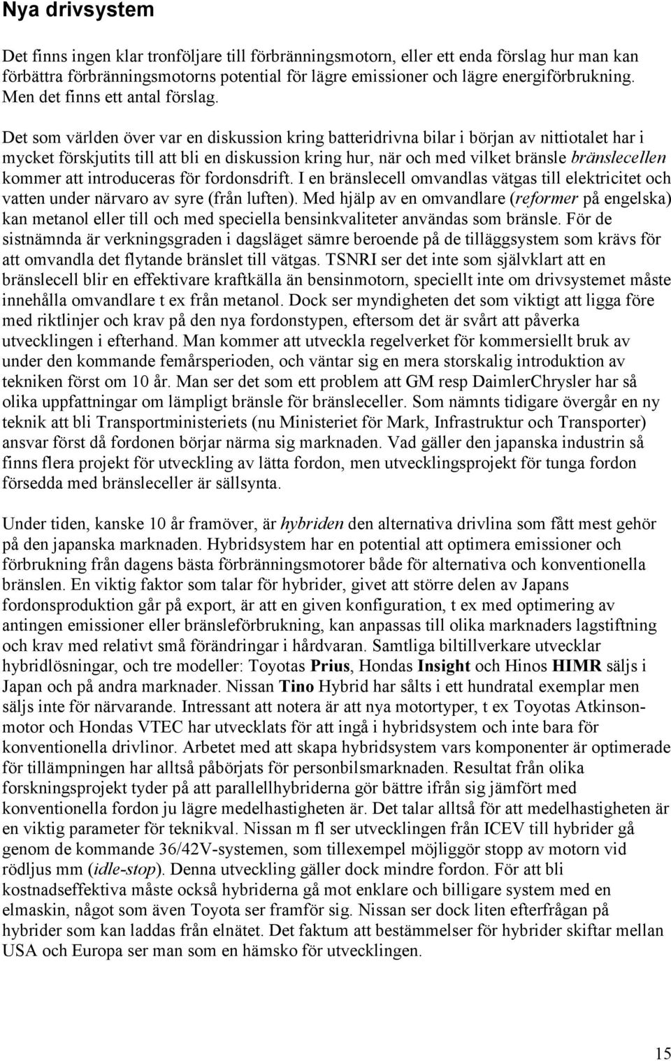 Det som världen över var en diskussion kring batteridrivna bilar i början av nittiotalet har i mycket förskjutits till att bli en diskussion kring hur, när och med vilket bränsle bränslecellen kommer