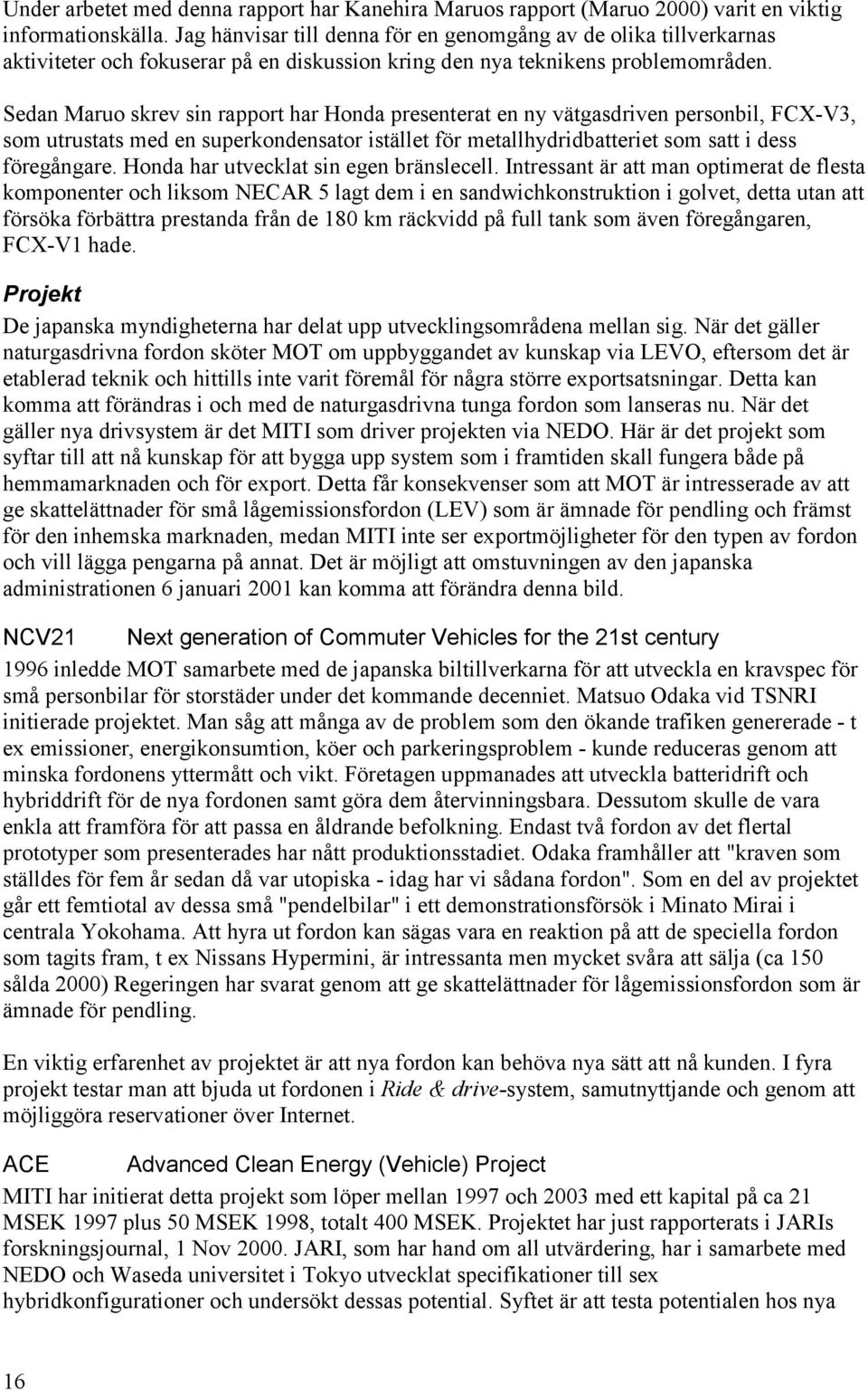 Sedan Maruo skrev sin rapport har Honda presenterat en ny vätgasdriven personbil, FCX-V3, som utrustats med en superkondensator istället för metallhydridbatteriet som satt i dess föregångare.