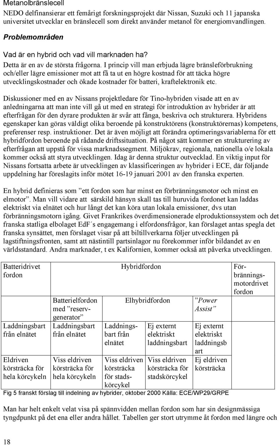 I princip vill man erbjuda lägre bränsleförbrukning och/eller lägre emissioner mot att få ta ut en högre kostnad för att täcka högre utvecklingskostnader och ökade kostnader för batteri,