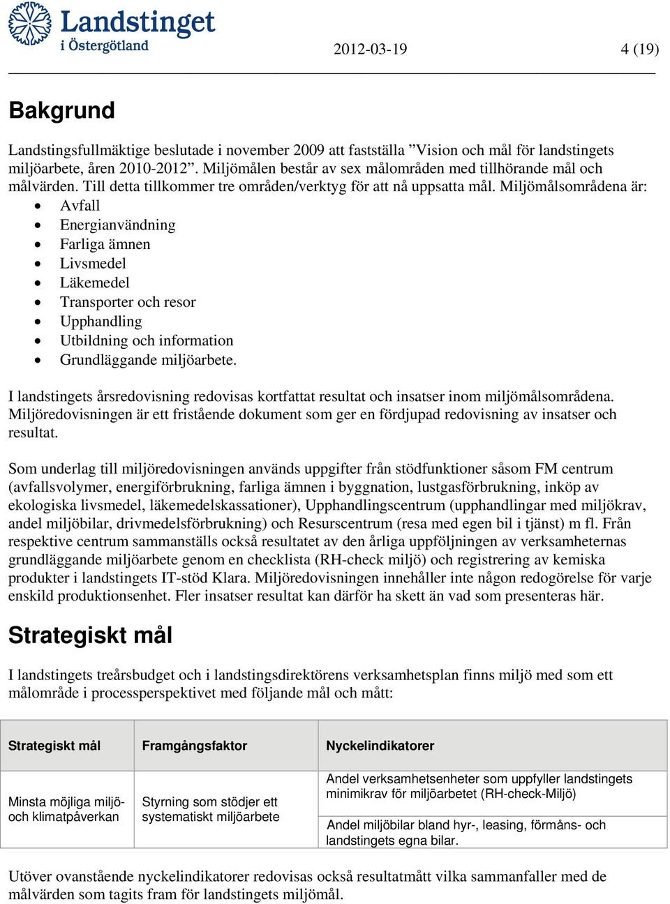 Miljömålsområdena är: Avfall Energianvändning Farliga ämnen Livsmedel Läkemedel Transporter och resor Upphandling Utbildning och information Grundläggande miljöarbete.