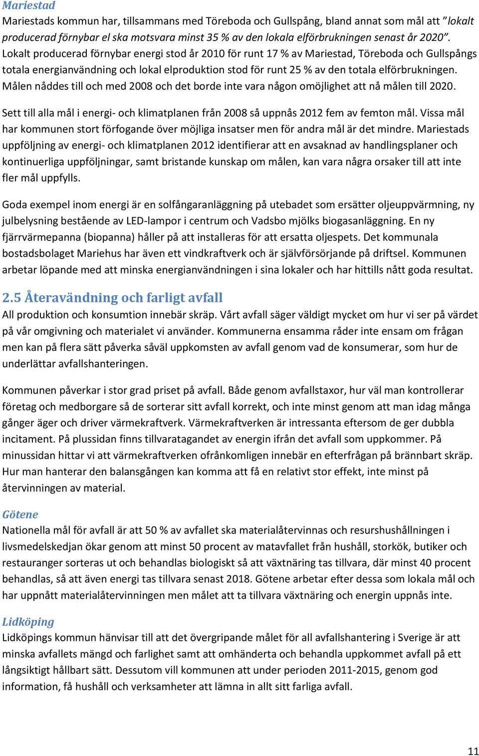 Målen nåddes till och med 2008 och det borde inte vara någon omöjlighet att nå målen till 2020. Sett till alla mål i energi- och klimatplanen från 2008 så uppnås 2012 fem av femton mål.