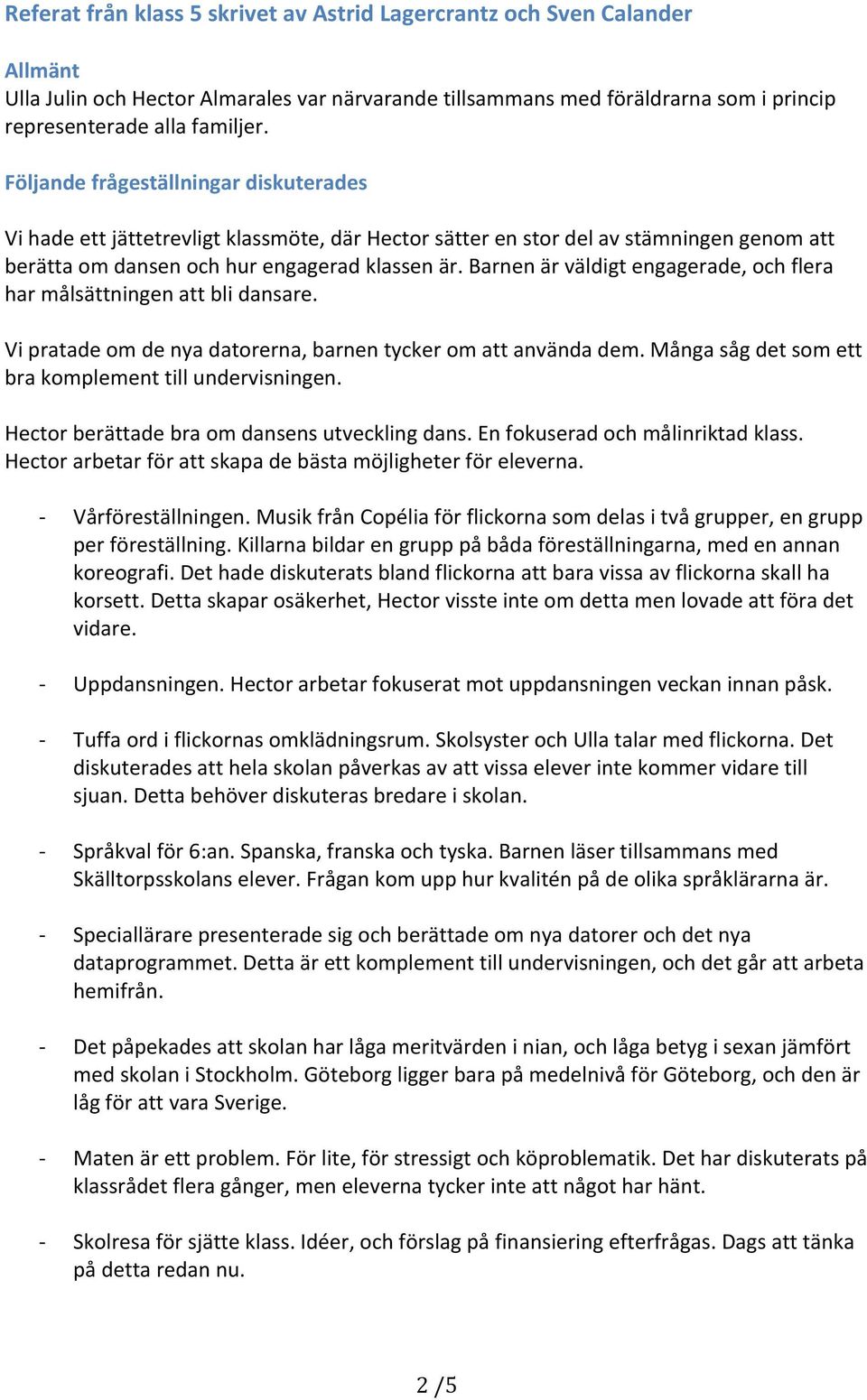 Barnen är väldigt engagerade, och flera har målsättningen att bli dansare. Vi pratade om de nya datorerna, barnen tycker om att använda dem. Många såg det som ett bra komplement till undervisningen.