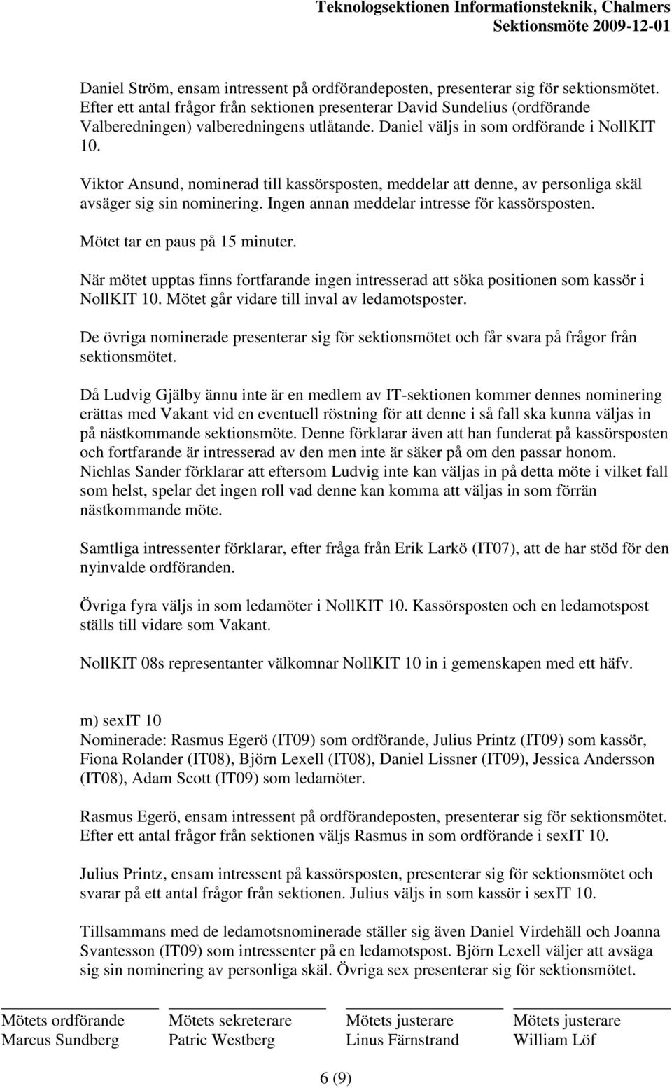 Viktor Ansund, nominerad till kassörsposten, meddelar att denne, av personliga skäl avsäger sig sin nominering. Ingen annan meddelar intresse för kassörsposten. Mötet tar en paus på 15 minuter.