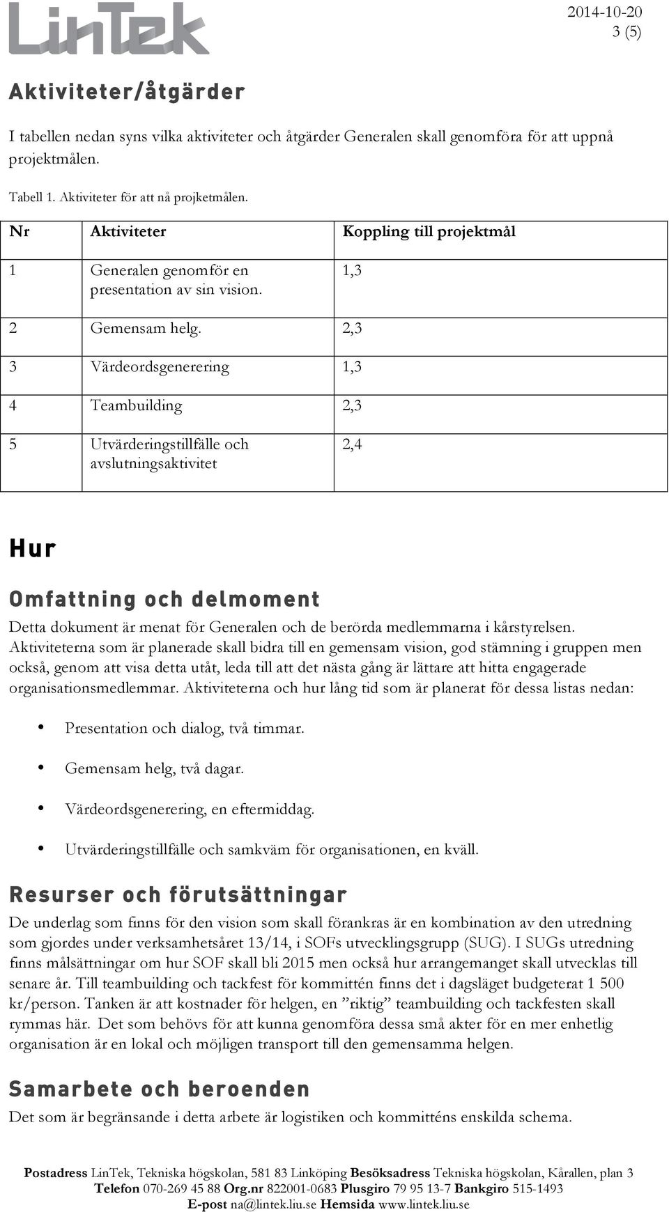 2,3 3 Värdeordsgenerering 1,3 4 Teambuilding 2,3 5 Utvärderingstillfälle och avslutningsaktivitet 2,4 Hur Omfattning och delmoment Detta dokument är menat för Generalen och de berörda medlemmarna i