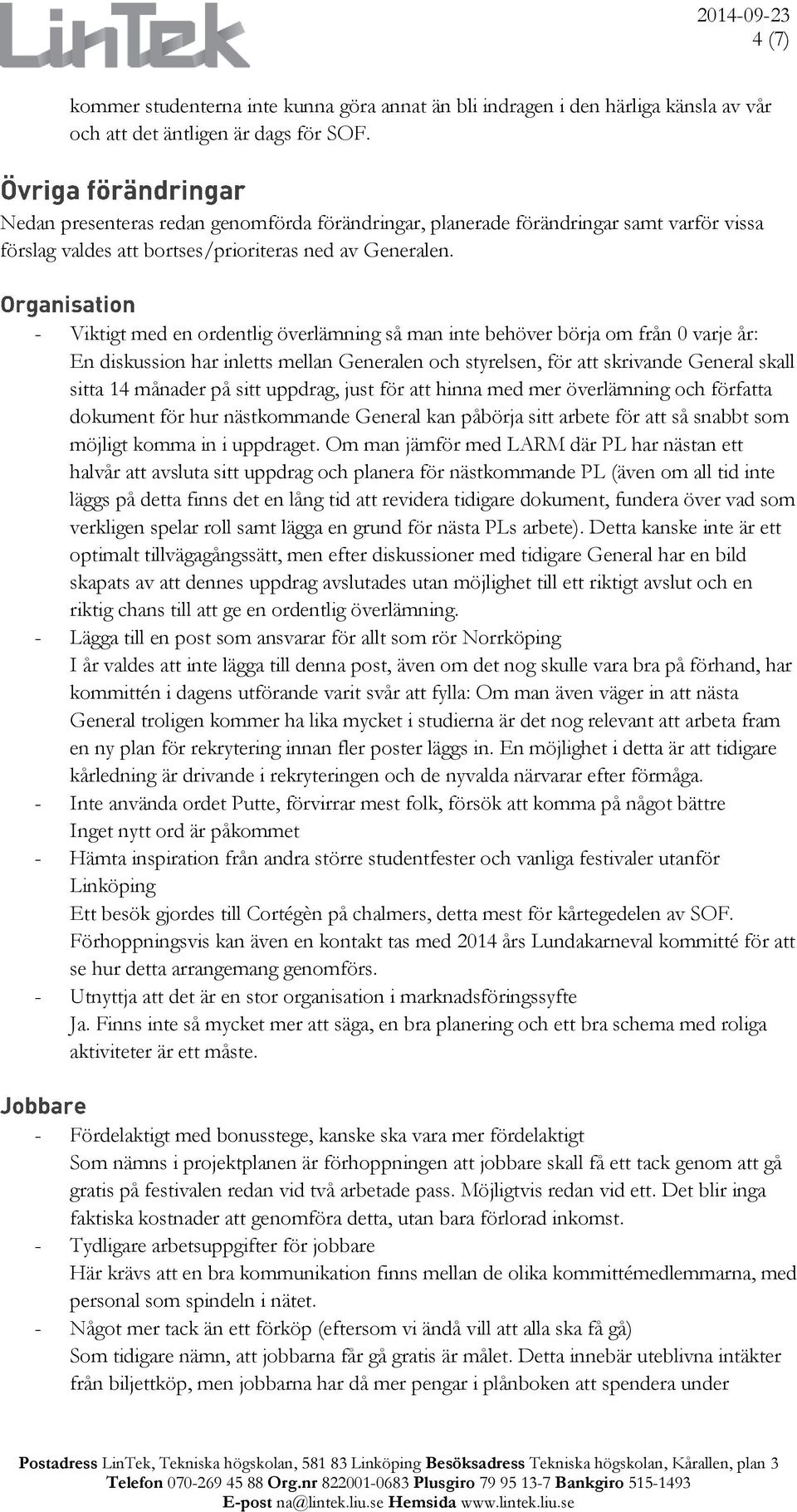 - Viktigt med en ordentlig överlämning så man inte behöver börja om från 0 varje år: En diskussion har inletts mellan Generalen och styrelsen, för att skrivande General skall sitta 14 månader på sitt