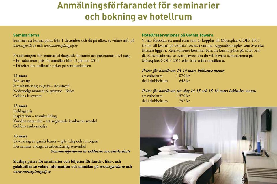 Ett rabatterat pris för anmälan före 12 januari 2011 Därefter det ordinarie priset på seminariedelen 14 mars Ban set up Stresshantering av gräs Advanced Nödvändiga moment på grönytor Basicr Golfens