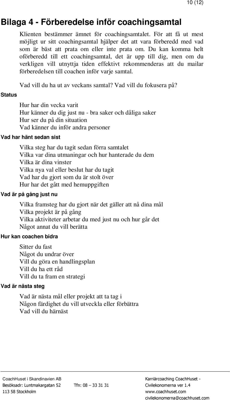 Du kan komma helt oförberedd till ett coachingsamtal, det är upp till dig, men om du verkligen vill utnyttja tiden effektivt rekommenderas att du mailar förberedelsen till coachen inför varje samtal.