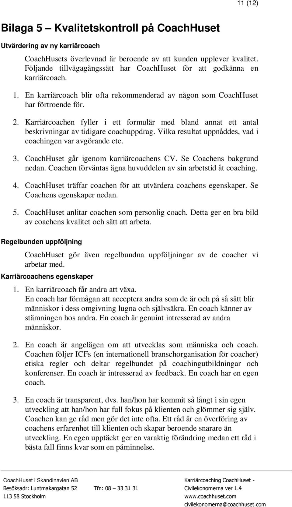 Karriärcoachen fyller i ett formulär med bland annat ett antal beskrivningar av tidigare coachuppdrag. Vilka resultat uppnåddes, vad i coachingen var avgörande etc. 3.