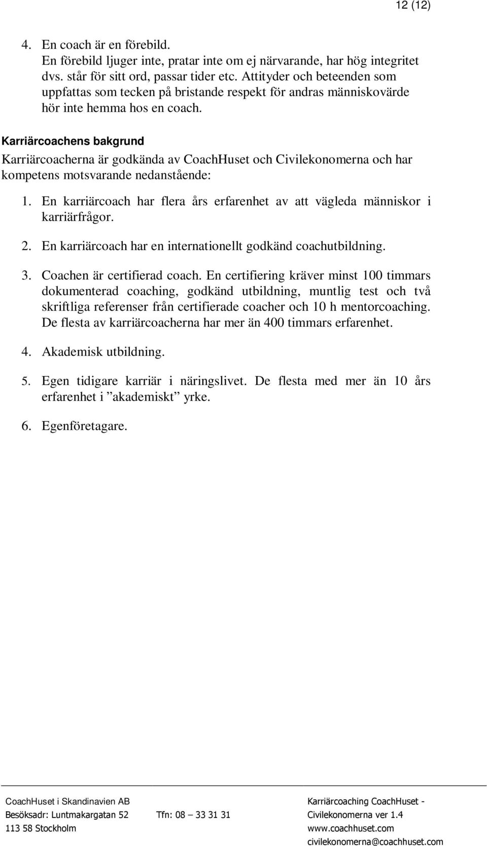 Karriärcoachens bakgrund Karriärcoacherna är godkända av CoachHuset och Civilekonomerna och har kompetens motsvarande nedanstående: 1.
