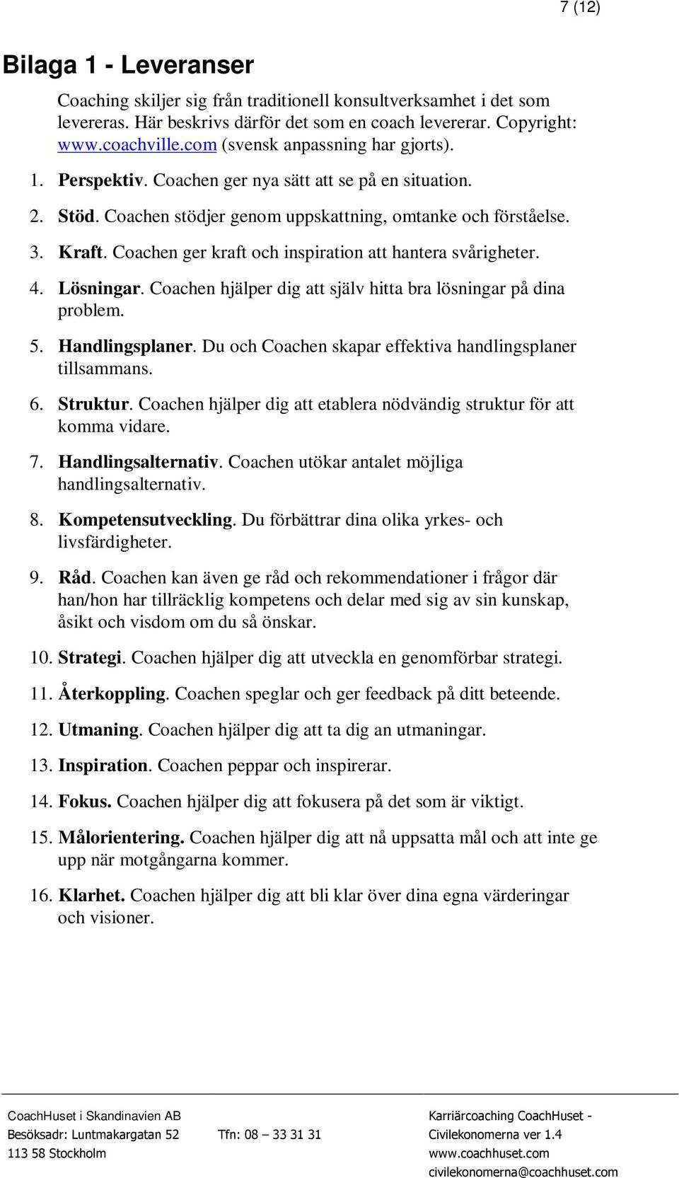 Coachen ger kraft och inspiration att hantera svårigheter. 4. Lösningar. Coachen hjälper dig att själv hitta bra lösningar på dina problem. 5. Handlingsplaner.