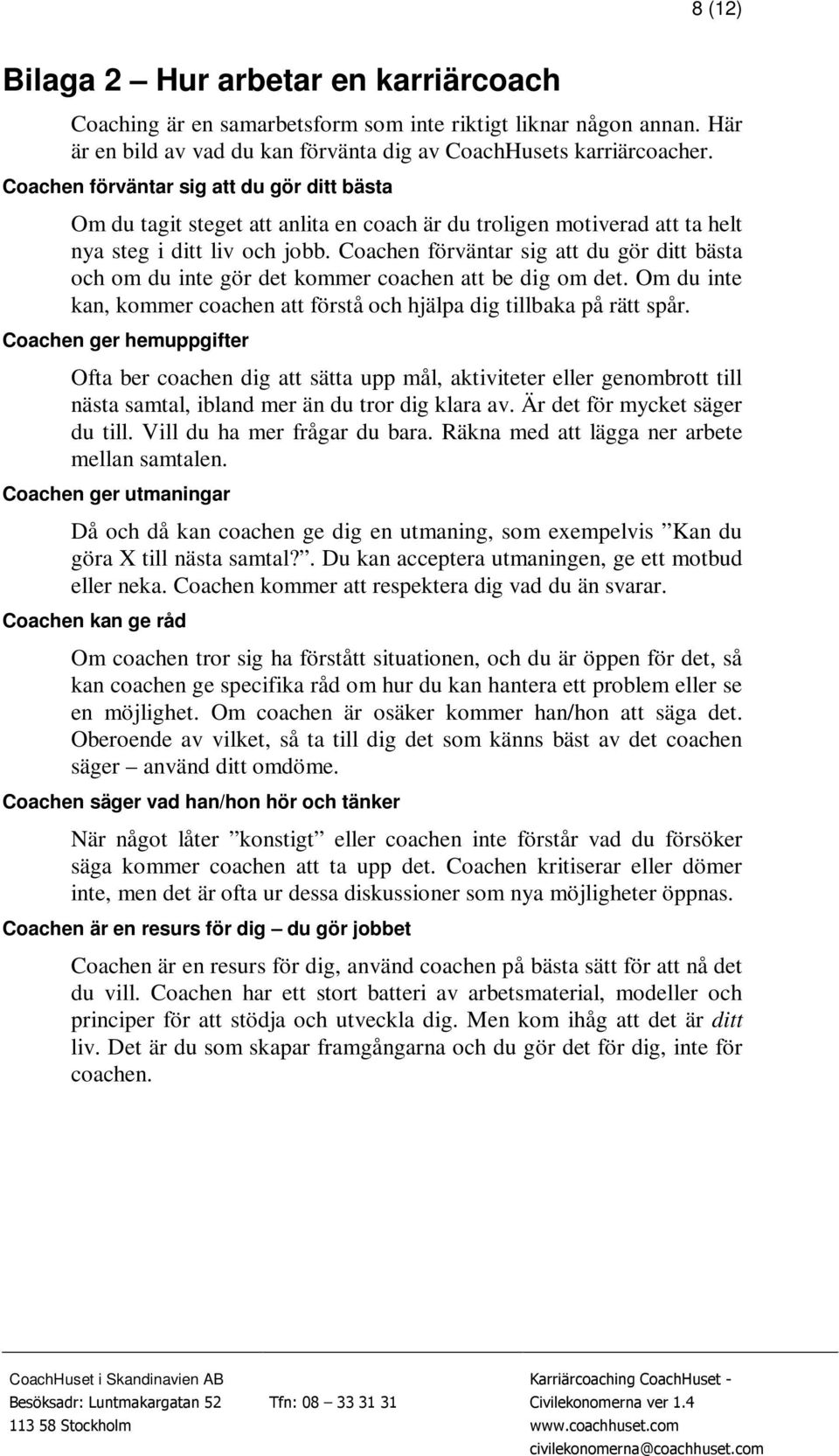 Coachen förväntar sig att du gör ditt bästa och om du inte gör det kommer coachen att be dig om det. Om du inte kan, kommer coachen att förstå och hjälpa dig tillbaka på rätt spår.