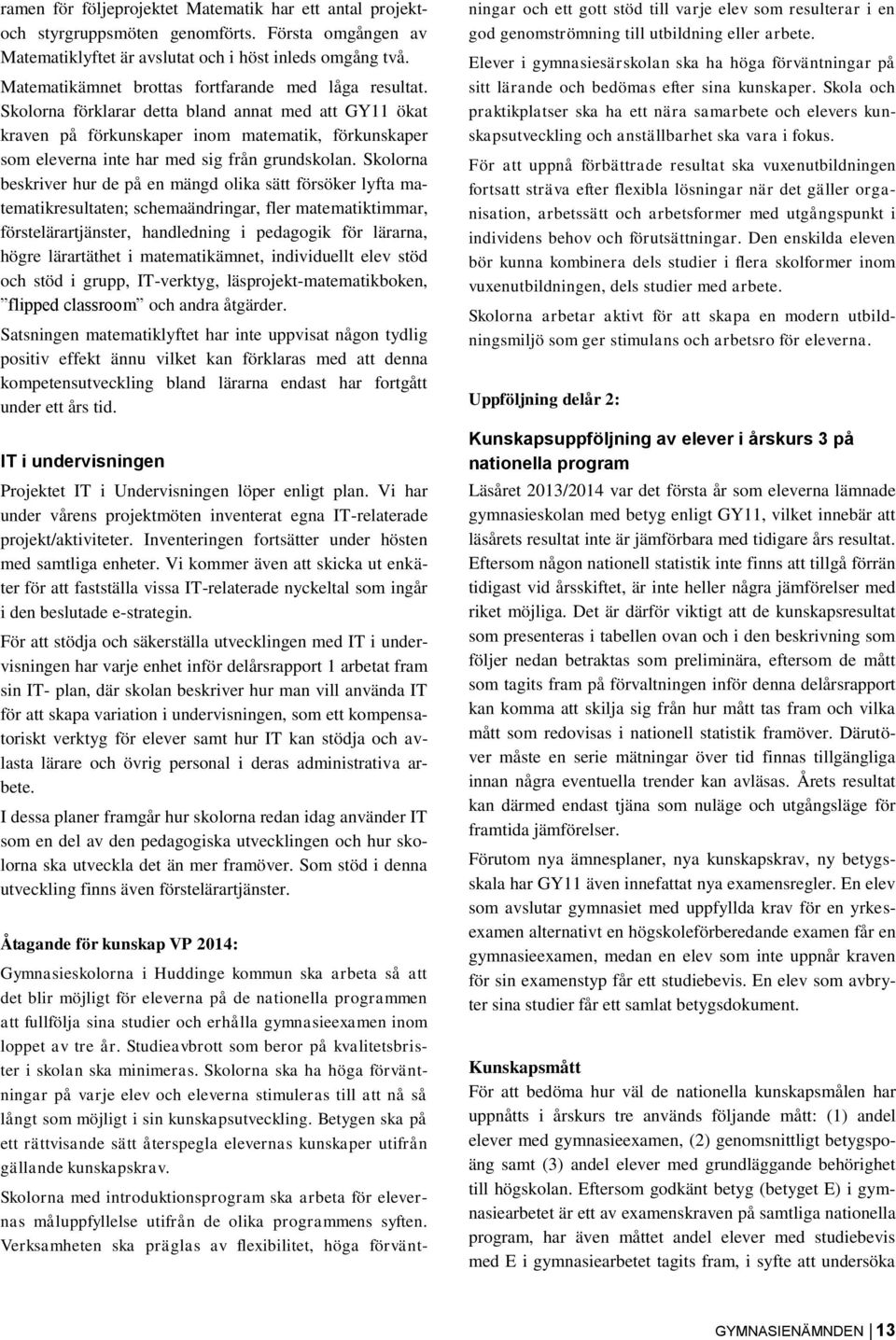 Skolorna förklarar detta bland annat med att GY11 ökat kraven på förkunskaper inom matematik, förkunskaper som eleverna inte har med sig från grundskolan.