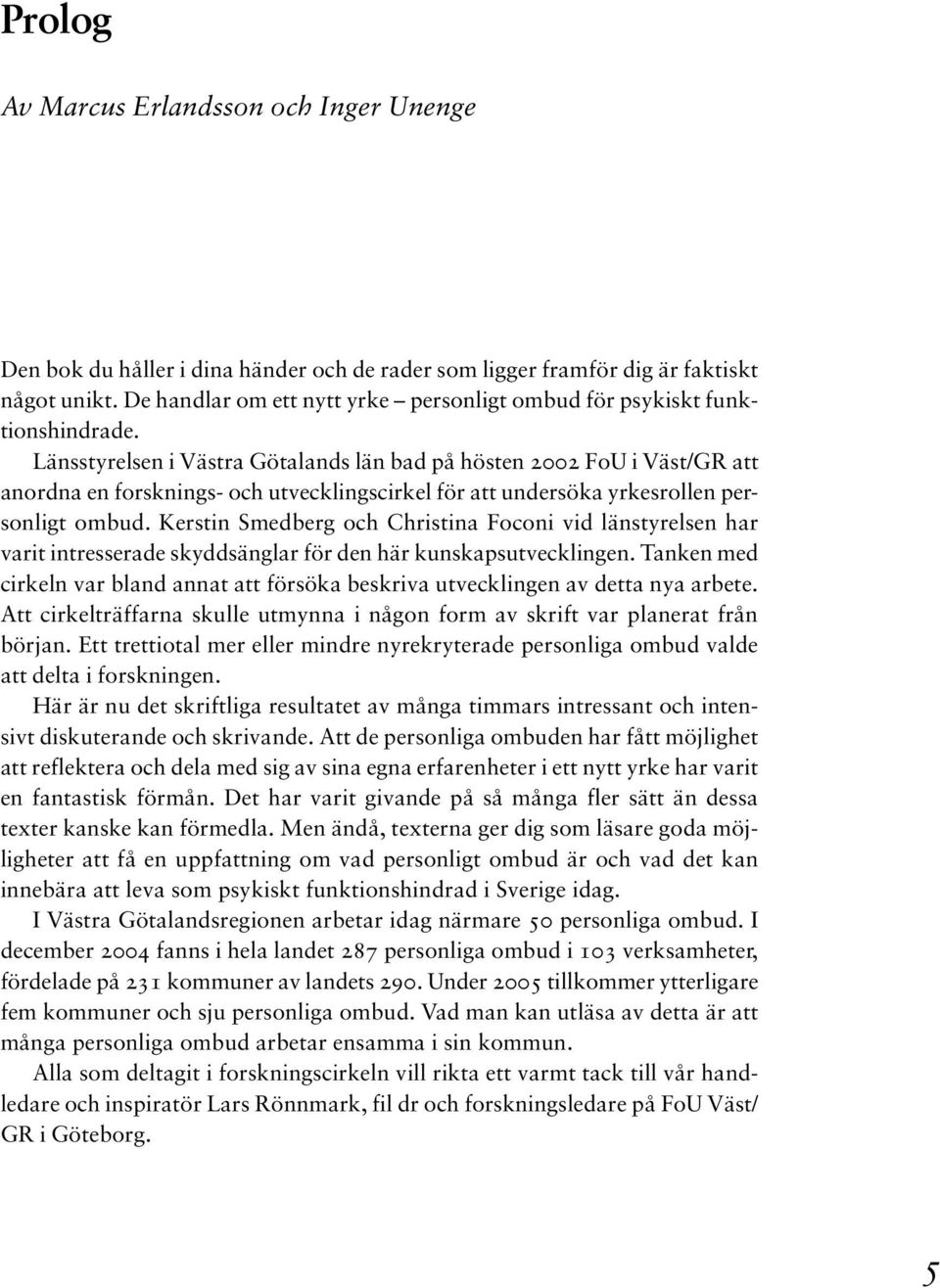 Länsstyrelsen i Västra Götalands län bad på hösten 2002 FoU i Väst/GR att anordna en forsknings- och utvecklingscirkel för att undersöka yrkesrollen personligt ombud.