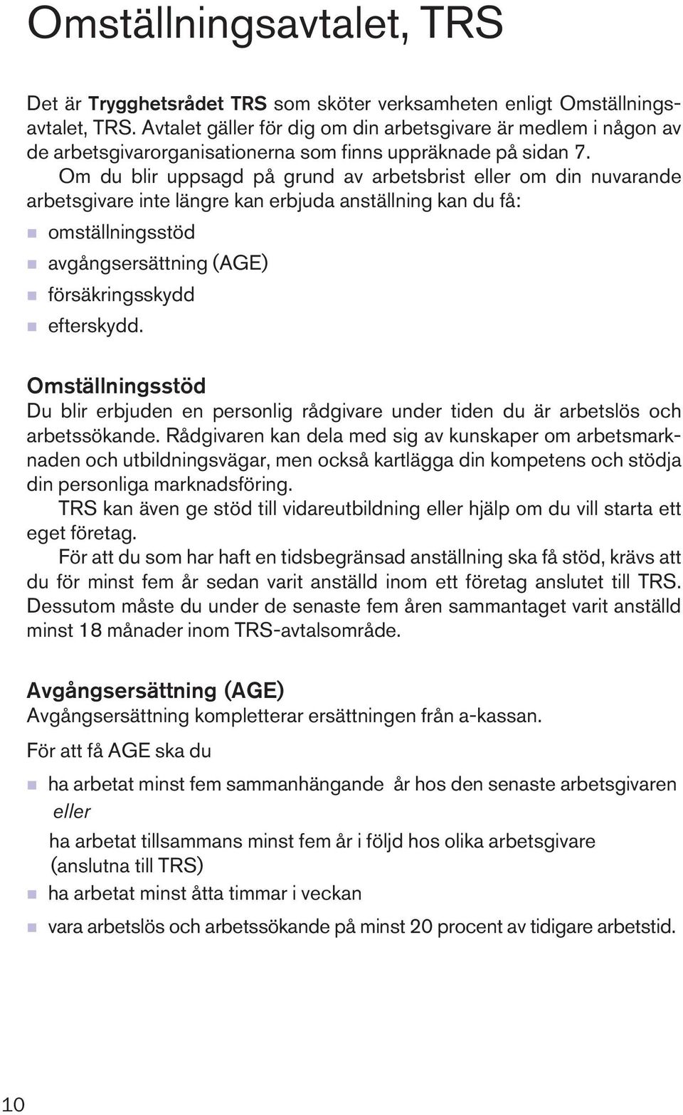 Om du blir uppsagd på grund av arbetsbrist eller om din nuvarande arbetsgivare inte längre kan erbjuda anställning kan du få: n omställningsstöd n avgångsersättning (AGE) n försäkringsskydd n