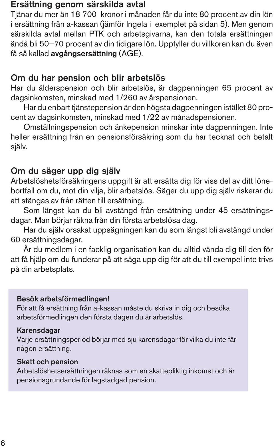 Om du har pension och blir arbetslös Har du ålderspension och blir arbetslös, är dagpenningen 65 procent av dagsinkomsten, minskad med 1/260 av årspensionen.