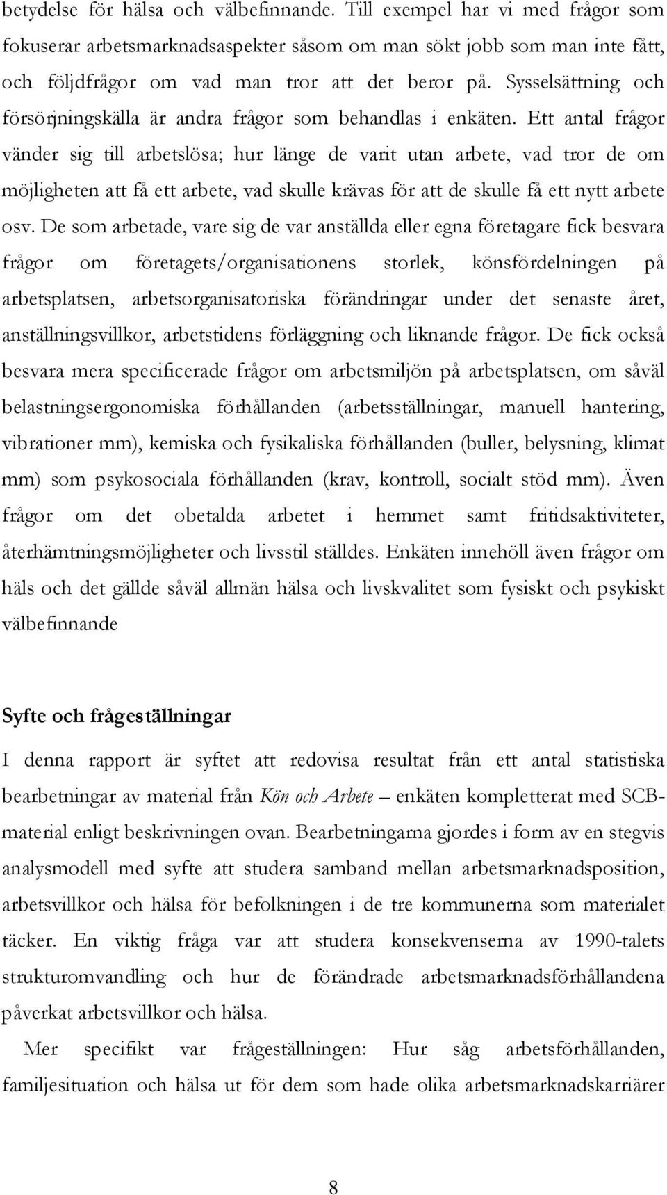 Ett antal frågor vänder sig till arbetslösa; hur länge de varit utan arbete, vad tror de om möjligheten att få ett arbete, vad skulle krävas för att de skulle få ett nytt arbete osv.