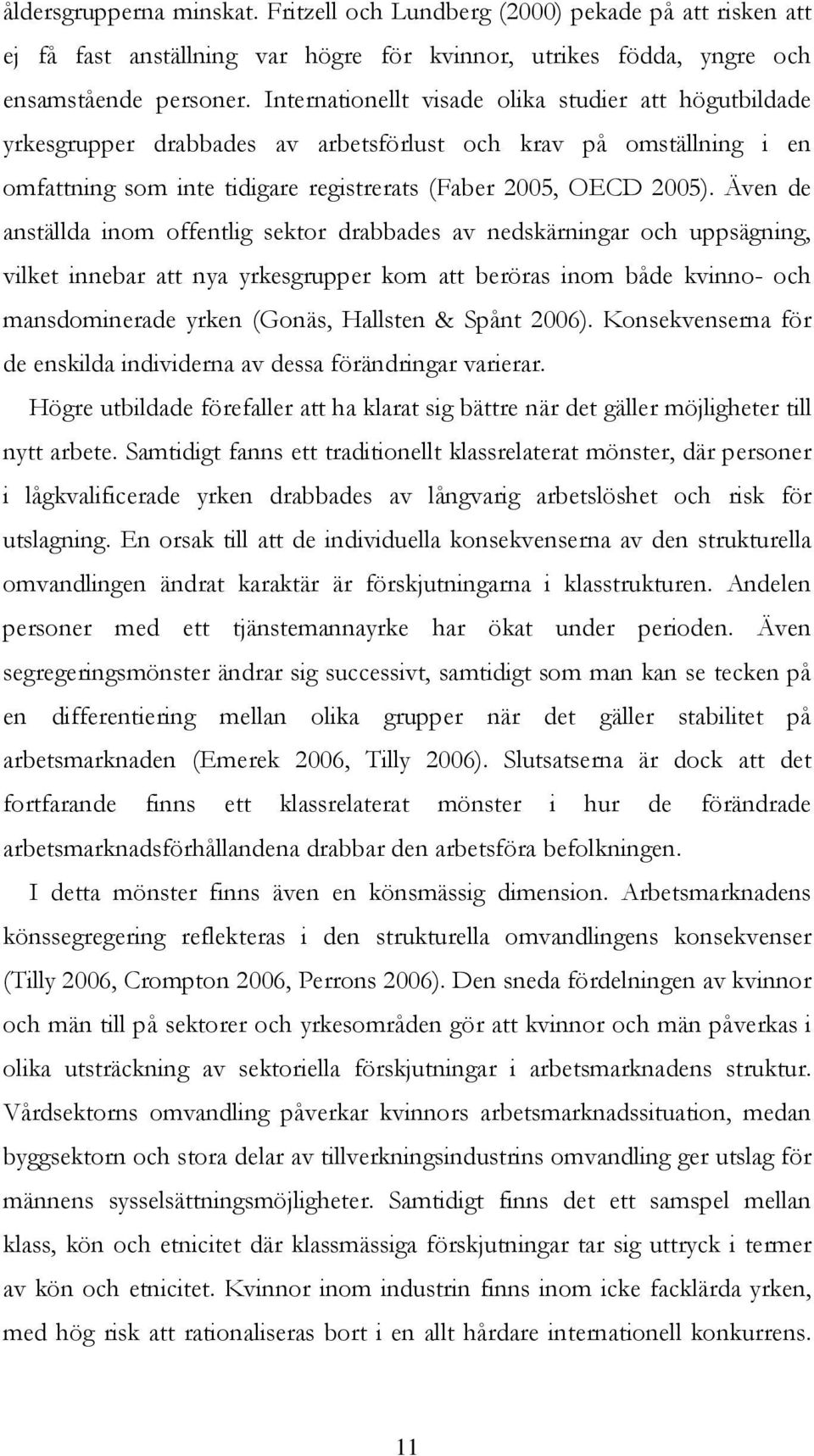 Även de anställda inom offentlig sektor drabbades av nedskärningar och uppsägning, vilket innebar att nya yrkesgrupper kom att beröras inom både kvinno- och mansdominerade yrken (Gonäs, Hallsten &