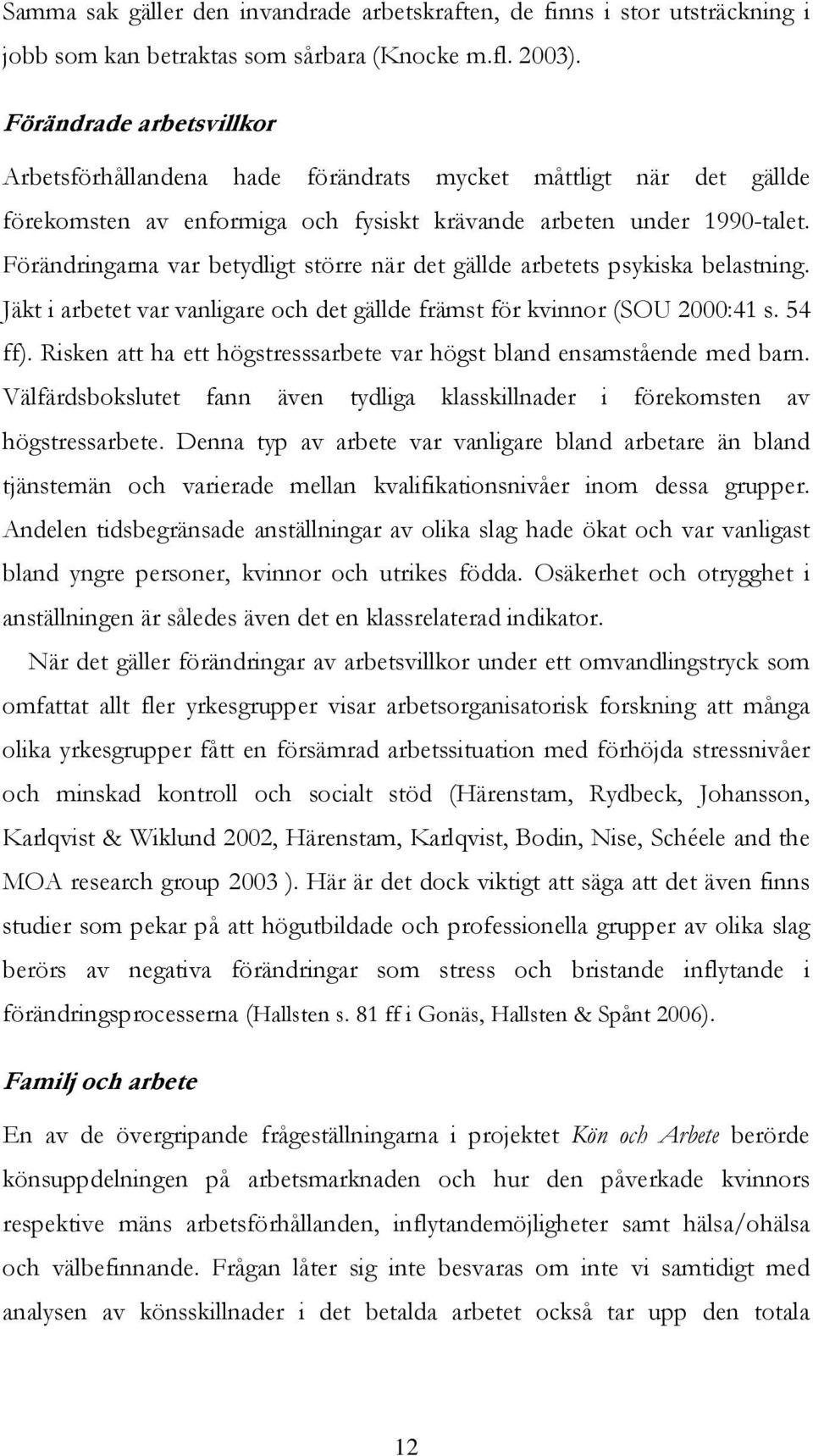 Förändringarna var betydligt större när det gällde arbetets psykiska belastning. Jäkt i arbetet var vanligare och det gällde främst för kvinnor (SOU 2000:41 s. 54 ff).