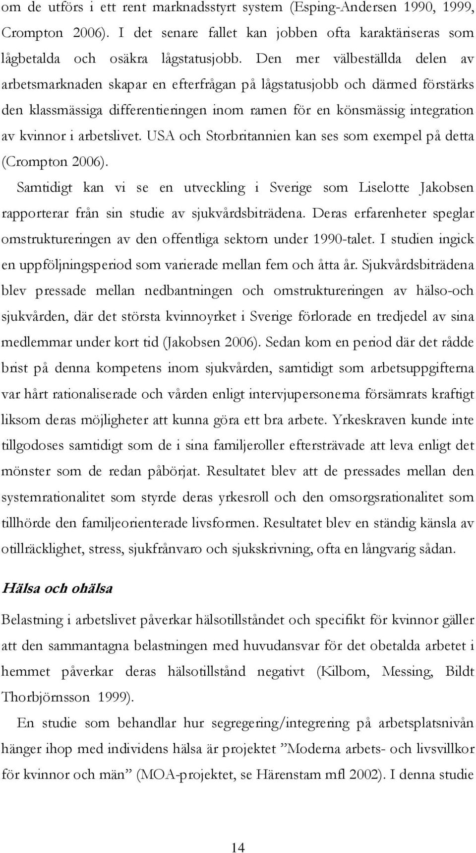 arbetslivet. USA och Storbritannien kan ses som exempel på detta (Crompton 2006). Samtidigt kan vi se en utveckling i Sverige som Liselotte Jakobsen rapporterar från sin studie av sjukvårdsbiträdena.