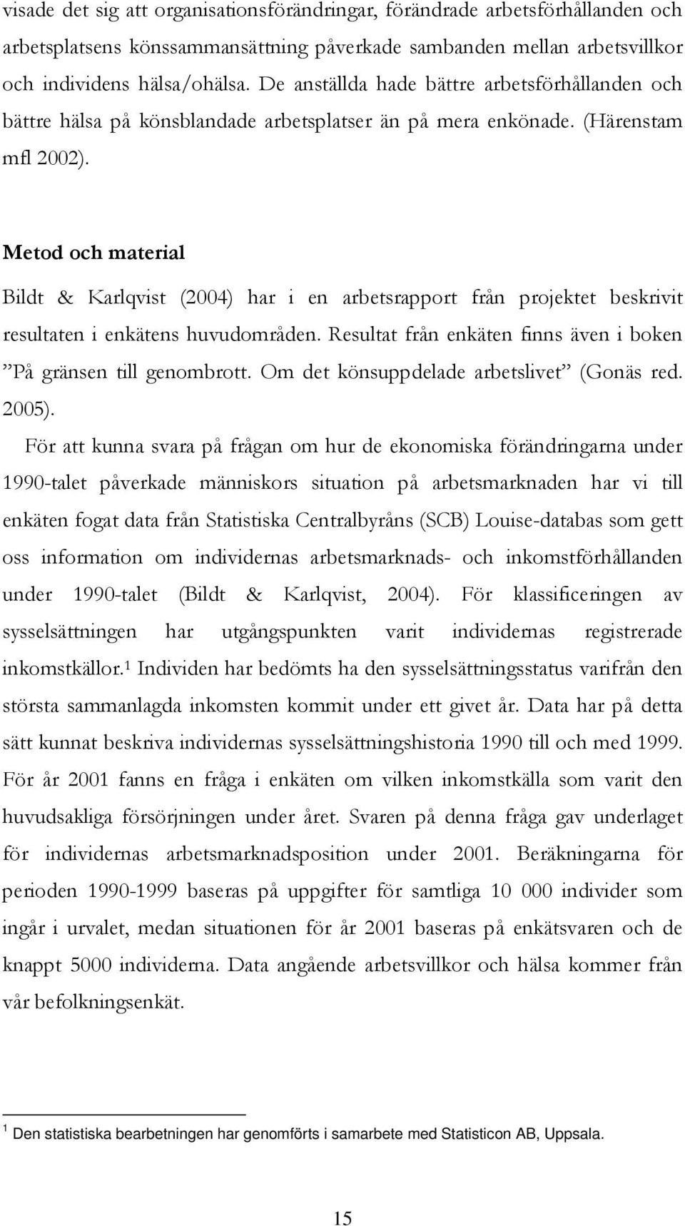 Metod och material Bildt & Karlqvist (2004) har i en arbetsrapport från projektet beskrivit resultaten i enkätens huvudområden. Resultat från enkäten finns även i boken På gränsen till genombrott.